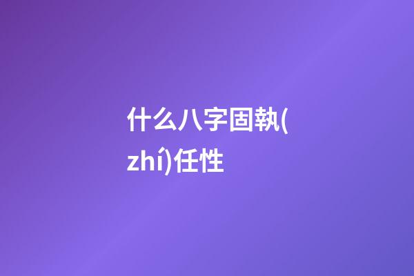 什么八字固執(zhí)任性