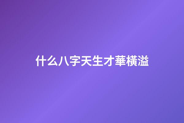 什么八字天生才華橫溢