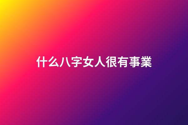什么八字女人很有事業