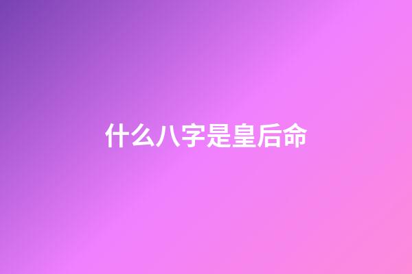 什么八字是皇后命