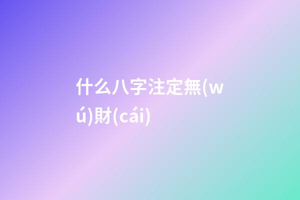 什么八字注定無(wú)財(cái)