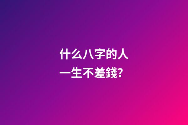 什么八字的人一生不差錢？