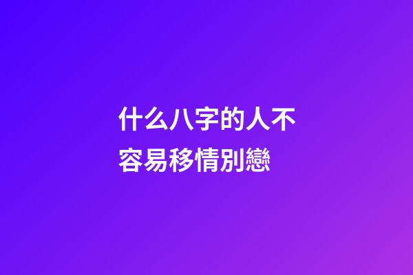 什么八字的人不容易移情別戀