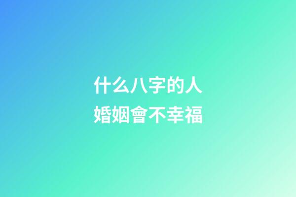 什么八字的人婚姻會不幸福