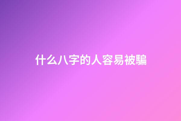 什么八字的人容易被騙