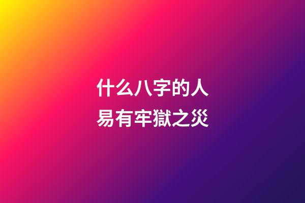 什么八字的人易有牢獄之災
