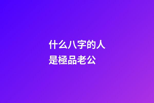 什么八字的人是極品老公