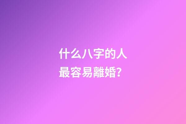 什么八字的人最容易離婚？