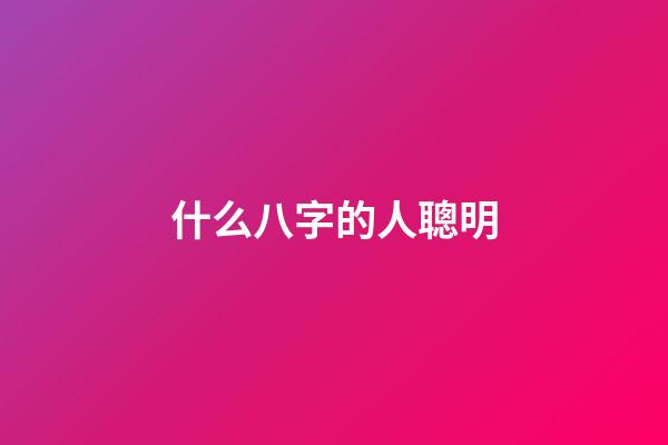 什么八字的人聰明