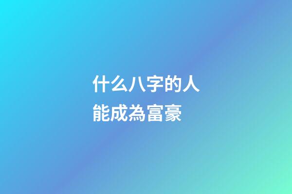 什么八字的人能成為富豪