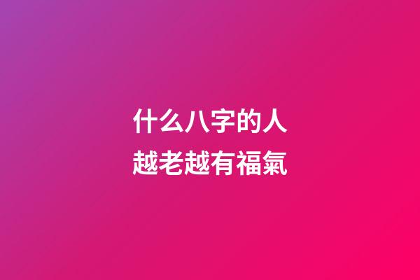 什么八字的人越老越有福氣
