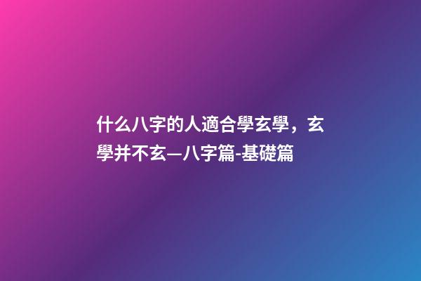 什么八字的人適合學玄學，玄學并不玄—八字篇-基礎篇(三)-第1張-觀點-玄機派