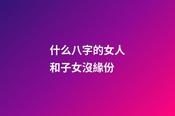 什么八字的女人和子女沒緣份