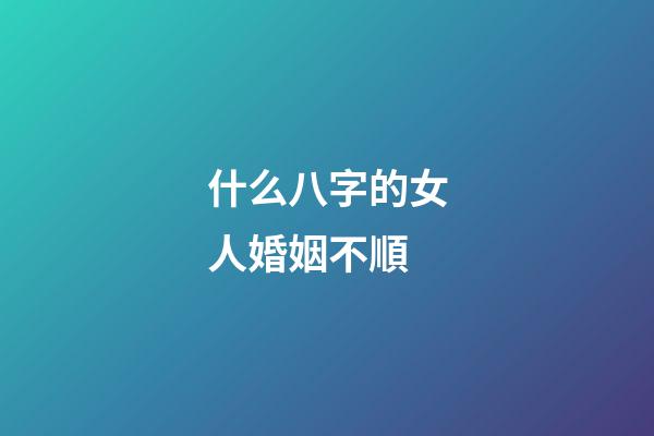 什么八字的女人婚姻不順