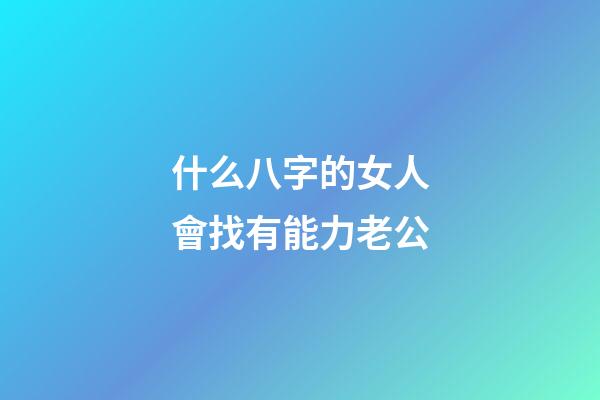 什么八字的女人會找有能力老公