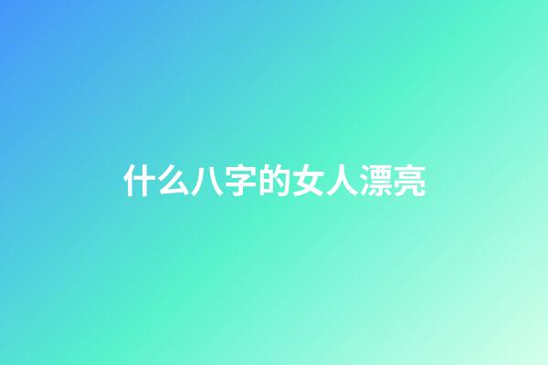 什么八字的女人漂亮