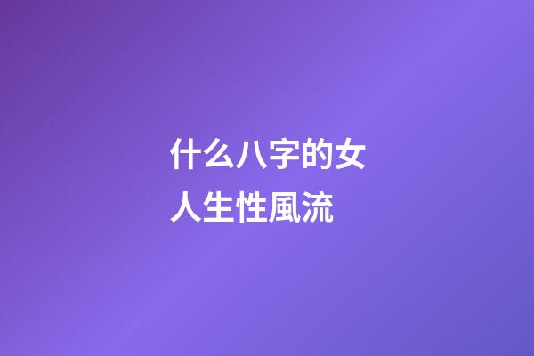 什么八字的女人生性風流