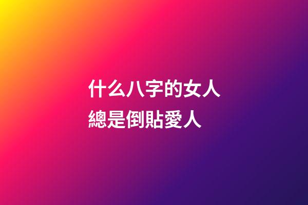 什么八字的女人總是倒貼愛人