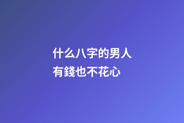 什么八字的男人有錢也不花心