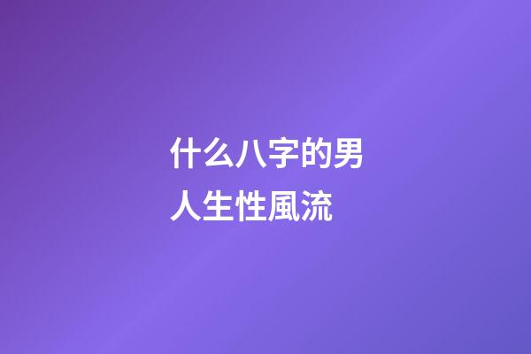 什么八字的男人生性風流