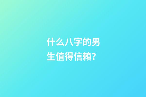什么八字的男生值得信賴？