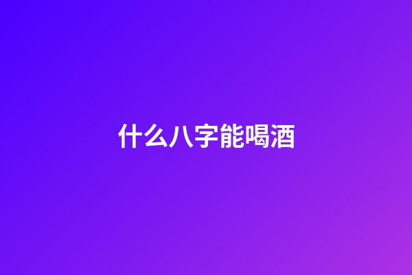 什么八字能喝酒(愛喝酒居然與八字有關(guān)？)-第1張-觀點(diǎn)-玄機(jī)派