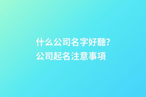 什么公司名字好聽？公司起名注意事項