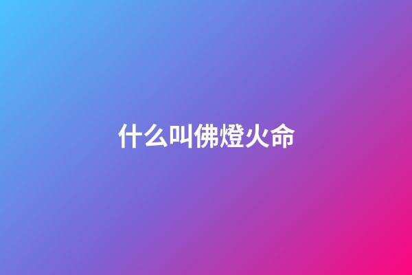 什么叫佛燈火命(老來有尊嚴，生活無憂的命)-第1張-觀點-玄機派