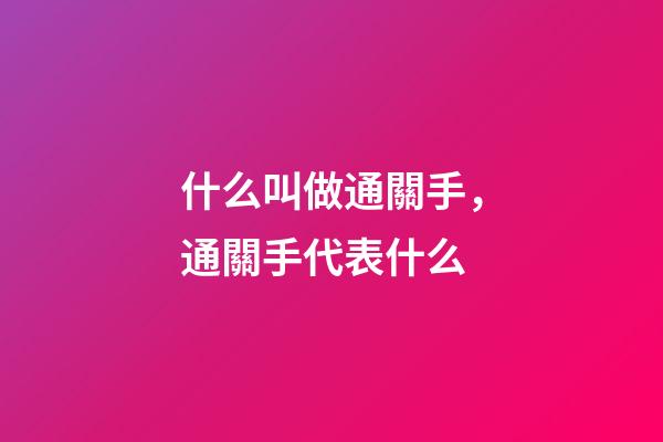 什么叫做通關手，通關手代表什么