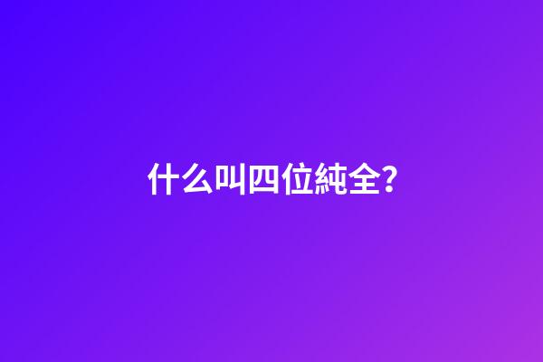 什么叫四位純全？