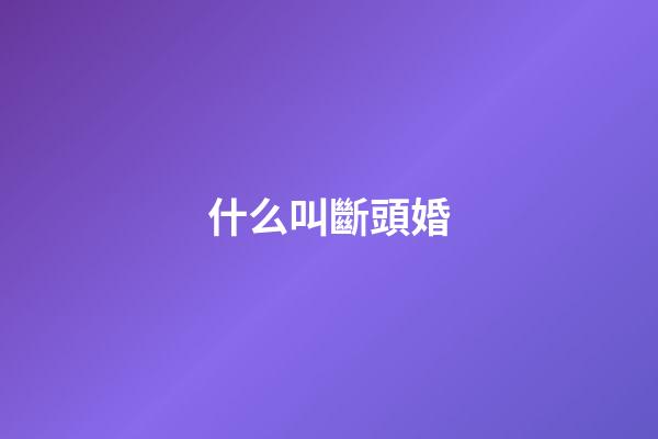 什么叫斷頭婚