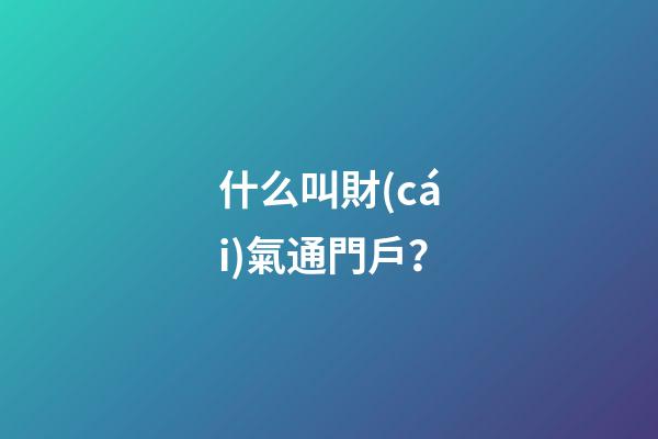 什么叫財(cái)氣通門戶？