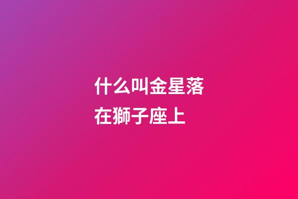 什么叫金星落在獅子座上-第1張-星座運勢-玄機派