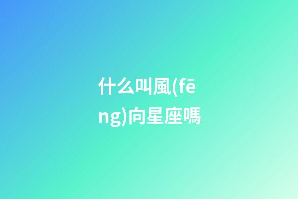 什么叫風(fēng)向星座嗎-第1張-星座運(yùn)勢(shì)-玄機(jī)派