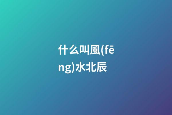 什么叫風(fēng)水北辰