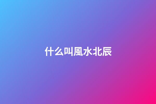 什么叫風水北辰