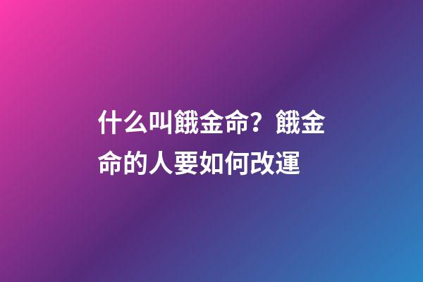 什么叫餓金命？餓金命的人要如何改運?