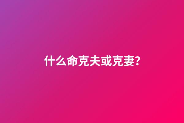 什么命克夫或克妻？