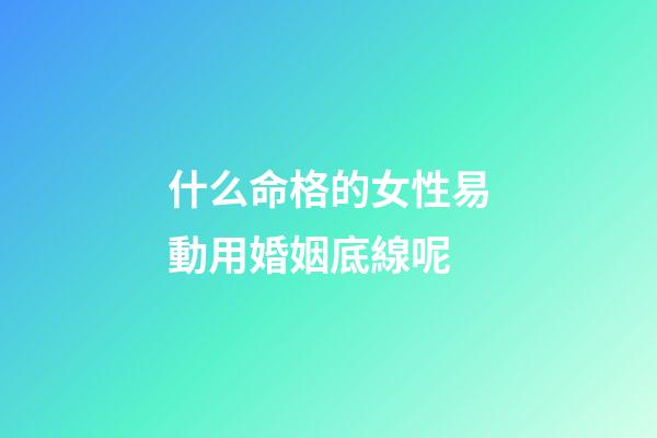 什么命格的女性易動用婚姻底線呢