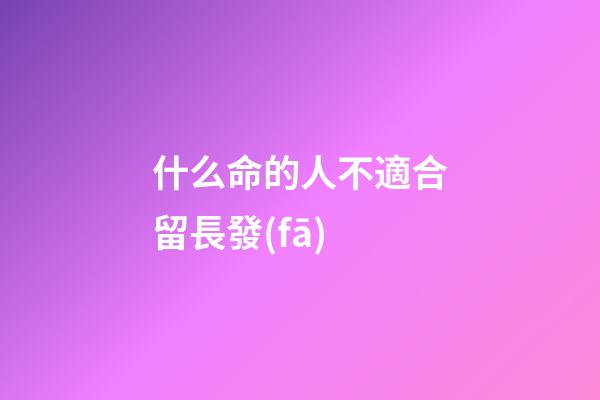 什么命的人不適合留長發(fā)(建議中年女人，盡量少燙這5種“卷發(fā)”，老氣沒氣質(zhì)還拉低檔次)-第1張-觀點-玄機派
