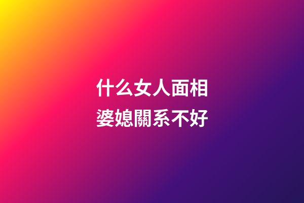 什么女人面相婆媳關系不好