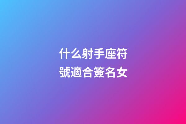 什么射手座符號適合簽名女-第1張-星座運勢-玄機派