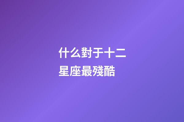 什么對于十二星座最殘酷-第1張-星座運(yùn)勢-玄機(jī)派