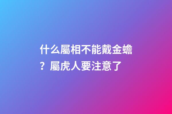 什么屬相不能戴金蟾？屬虎人要注意了