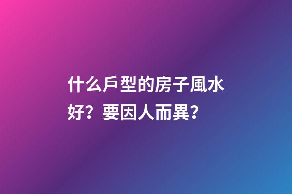 什么戶型的房子風水好？要因人而異？