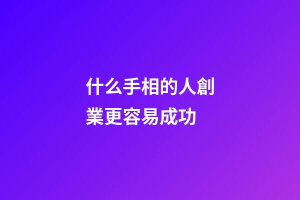 什么手相的人創業更容易成功