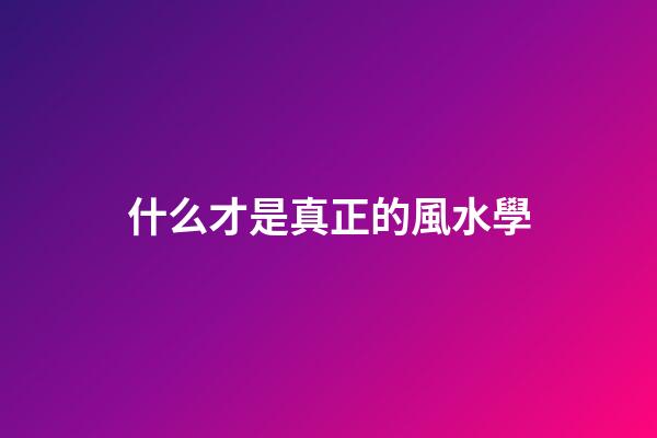 什么才是真正的風水學