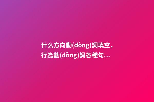 什么方向動(dòng)詞填空，行為動(dòng)詞各種句型(一)-第1張-觀點(diǎn)-玄機(jī)派