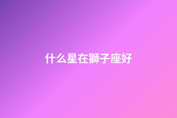 什么星在獅子座好-第1張-星座運勢-玄機派