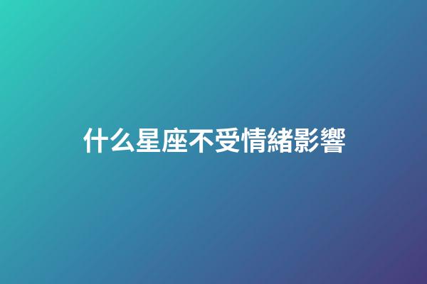 什么星座不受情緒影響-第1張-星座運勢-玄機派